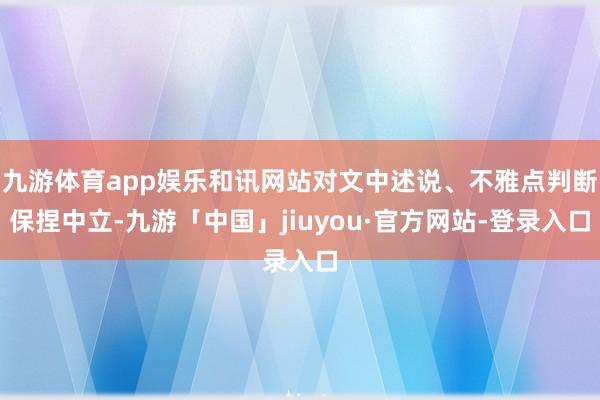 九游体育app娱乐和讯网站对文中述说、不雅点判断保捏中立-九游「中国」jiuyou·官方网站-登录入口