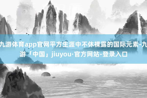 九游体育app官网平方生涯中不休裸露的国际元素-九游「中国」jiuyou·官方网站-登录入口