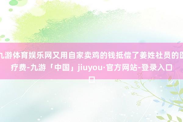 九游体育娱乐网又用自家卖鸡的钱抵偿了姜姓社员的医疗费-九游「中国」jiuyou·官方网站-登录入口