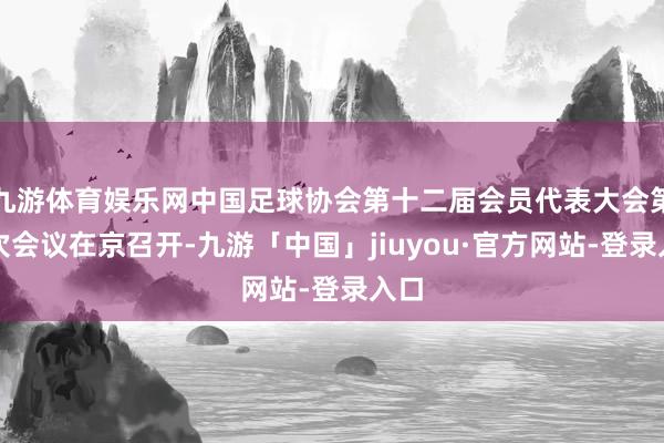 九游体育娱乐网中国足球协会第十二届会员代表大会第二次会议在京召开-九游「中国」jiuyou·官方网站-登录入口