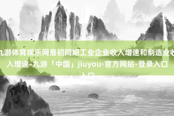 九游体育娱乐网最初同期工业企业收入增速和制造业收入增速-九游「中国」jiuyou·官方网站-登录入口