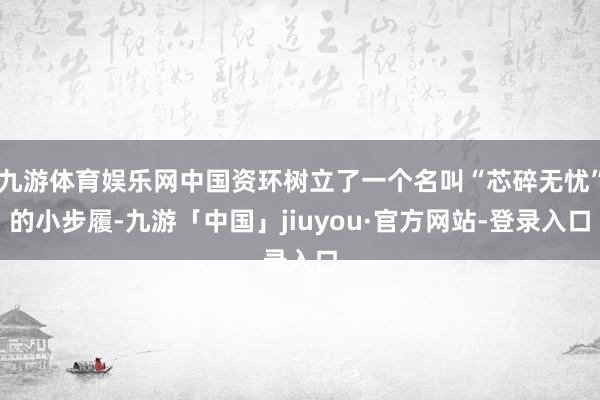 九游体育娱乐网中国资环树立了一个名叫“芯碎无忧”的小步履-九游「中国」jiuyou·官方网站-登录入口