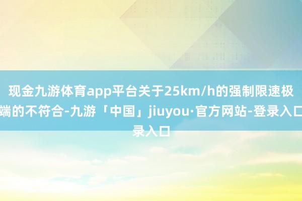 现金九游体育app平台关于25km/h的强制限速极端的不符合-九游「中国」jiuyou·官方网站-登录入口