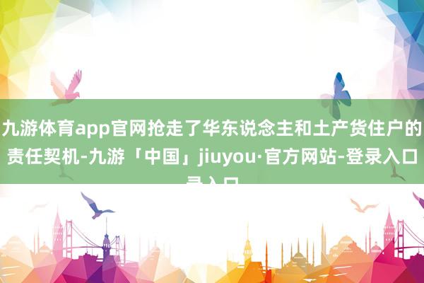 九游体育app官网抢走了华东说念主和土产货住户的责任契机-九游「中国」jiuyou·官方网站-登录入口