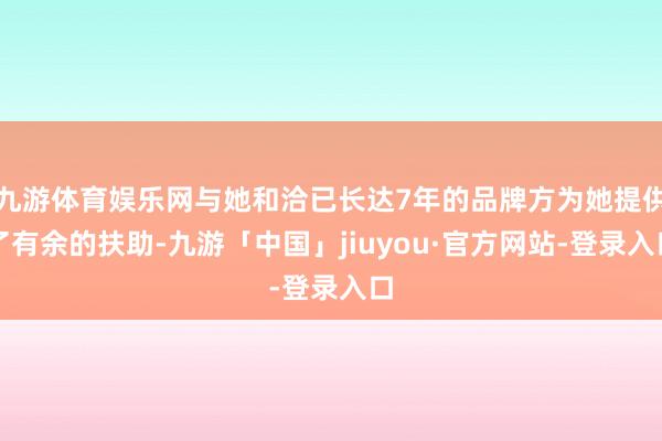 九游体育娱乐网与她和洽已长达7年的品牌方为她提供了有余的扶助-九游「中国」jiuyou·官方网站-登录入口