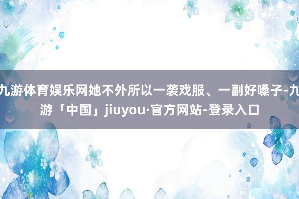 九游体育娱乐网她不外所以一袭戏服、一副好嗓子-九游「中国」jiuyou·官方网站-登录入口