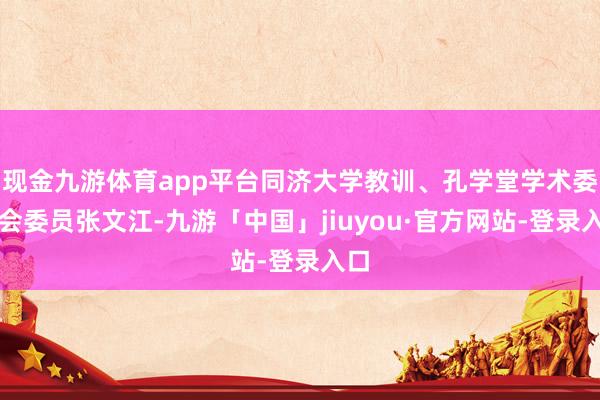 现金九游体育app平台同济大学教训、孔学堂学术委员会委员张文江-九游「中国」jiuyou·官方网站-登录入口
