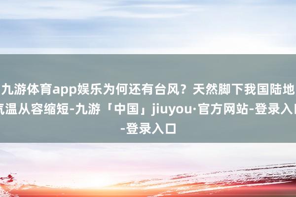 九游体育app娱乐为何还有台风？天然脚下我国陆地气温从容缩短-九游「中国」jiuyou·官方网站-登录入口
