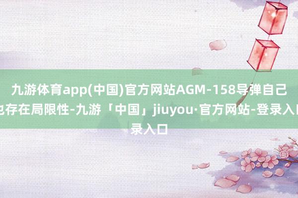 九游体育app(中国)官方网站AGM-158导弹自己也存在局限性-九游「中国」jiuyou·官方网站-登录入口