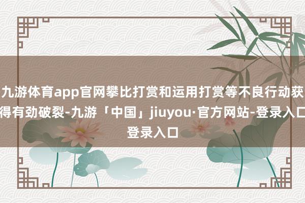 九游体育app官网攀比打赏和运用打赏等不良行动获得有劲破裂-九游「中国」jiuyou·官方网站-登录入口