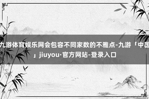 九游体育娱乐网会包容不同家数的不雅点-九游「中国」jiuyou·官方网站-登录入口