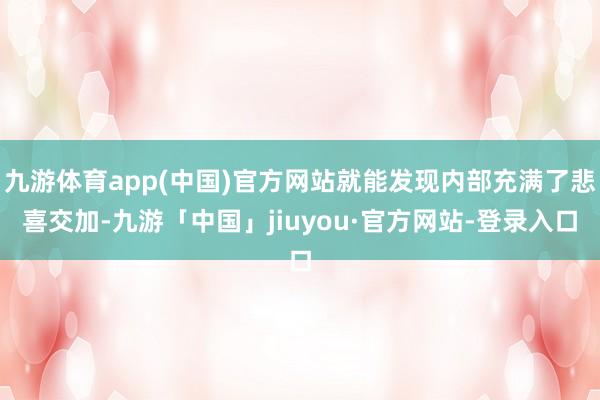 九游体育app(中国)官方网站就能发现内部充满了悲喜交加-九游「中国」jiuyou·官方网站-登录入口