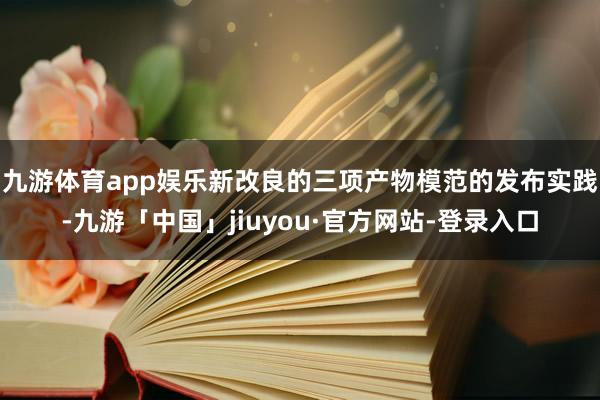 九游体育app娱乐　　新改良的三项产物模范的发布实践-九游「中国」jiuyou·官方网站-登录入口