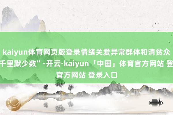 kaiyun体育网页版登录情绪关爱异常群体和清贫众人等“千里默少数”-开云·kaiyun「中国」体育官方网站 登录入口