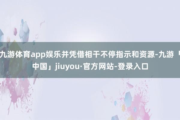 九游体育app娱乐并凭借相干不停指示和资源-九游「中国」jiuyou·官方网站-登录入口